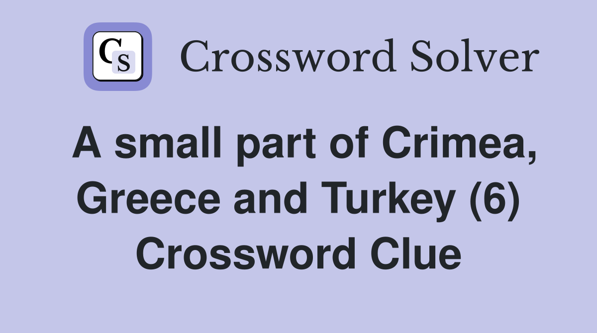 A small part of Crimea, Greece and Turkey (6) - Crossword Clue Answers ...
